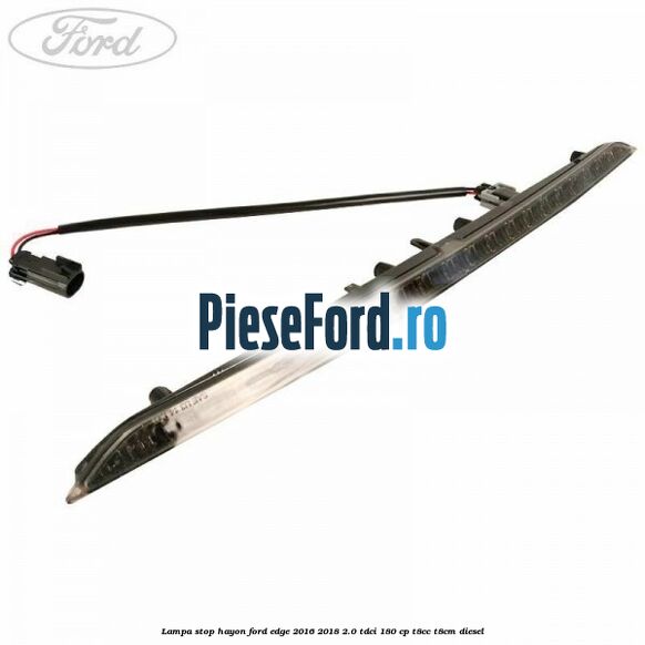 Lampa stop hayon Ford Edge 2016-2018 2.0 TDCi 180 cp T8CC, T8CM diesel