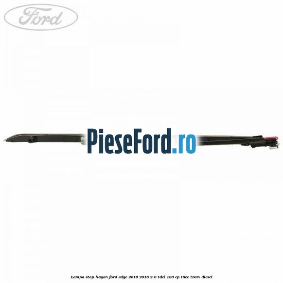 Lampa stop hayon Ford Edge 2016-2018 2.0 TDCi 180 cp T8CC, T8CM diesel