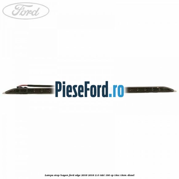 Lampa stop hayon Ford Edge 2016-2018 2.0 TDCi 180 cp T8CC, T8CM diesel