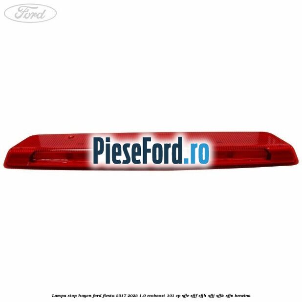 Lampa stop hayon Ford Fiesta 2017-2023 1.0 EcoBoost 101 cp SFJE, SFJF, SFJH, SFJJ, SFJK, SFJN benzina