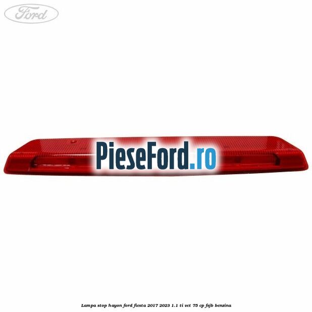 Lampa stop hayon Ford Fiesta 2017-2023 1.1 Ti-VCT 75 cp FSJB benzina