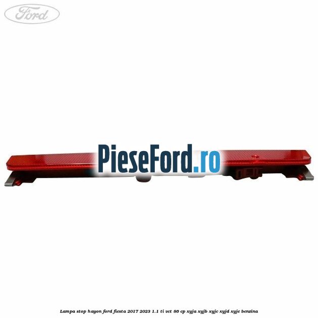 Lampa stop hayon Ford Fiesta 2017-2023 1.1 Ti-VCT 86 cp Lampa stop hayon Ford Fiesta 2017-2023 1.1 Ti-VCT 86 cp XYJA, XYJB, XYJC, XYJD, XYJE benzina