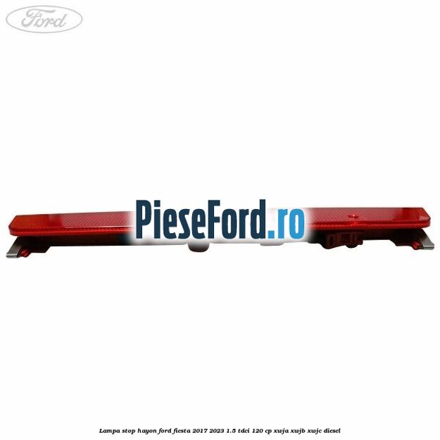 Lampa stop hayon Ford Fiesta 2017-2023 1.5 TDCi 120 cp XWJA, XWJB, XWJC diesel