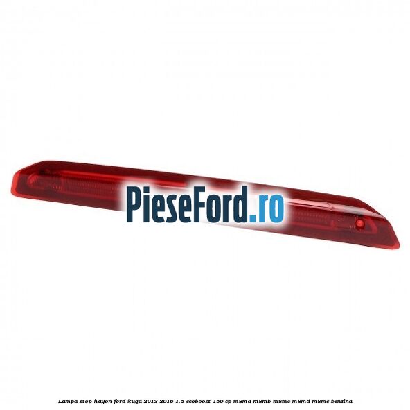 Lampa stop hayon Ford Kuga 2013-2016 1.5 EcoBoost 150 cp Lampa stop hayon Ford Kuga 2013-2016 1.5 EcoBoost 150 cp M8MA, M8MB, M8MC, M8MD, M8ME benzina