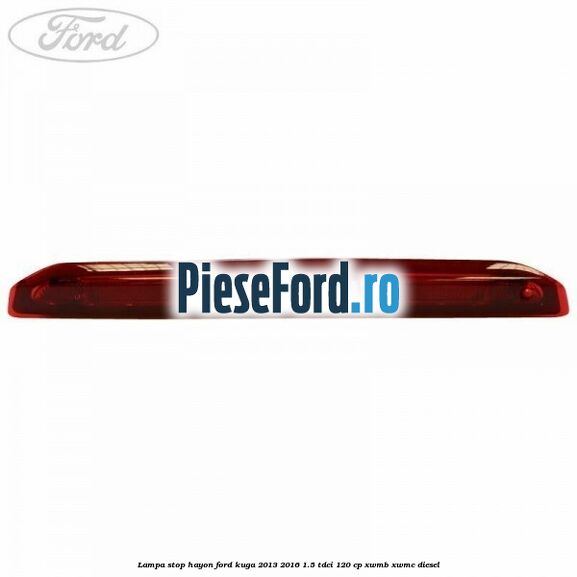 Lampa stop hayon Ford Kuga 2013-2016 1.5 TDCi 120 cp Lampa stop hayon Ford Kuga 2013-2016 1.5 TDCi 120 cp XWMB, XWMC diesel