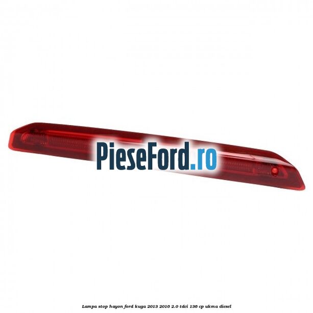 Lampa stop hayon Ford Kuga 2013-2016 2.0 TDCi 136 cp UKMA diesel