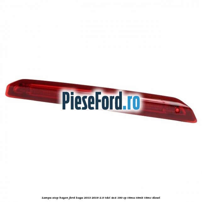 Lampa stop hayon Ford Kuga 2013-2016 2.0 TDCi 4x4 180 cp T8MA, T8MB, T8MC diesel