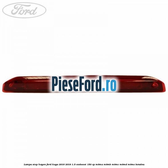 Lampa stop hayon Ford Kuga 2016-2018 1.5 EcoBoost 150 cp Lampa stop hayon Ford Kuga 2016-2018 1.5 EcoBoost 150 cp M8MA, M8MB, M8MC, M8MD, M8ME benzina