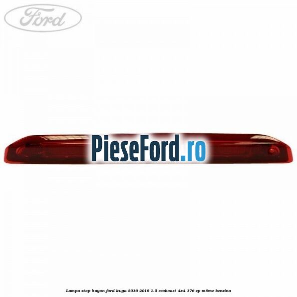Lampa stop hayon Ford Kuga 2016-2018 1.5 EcoBoost 4x4 176 cp M9ME benzina