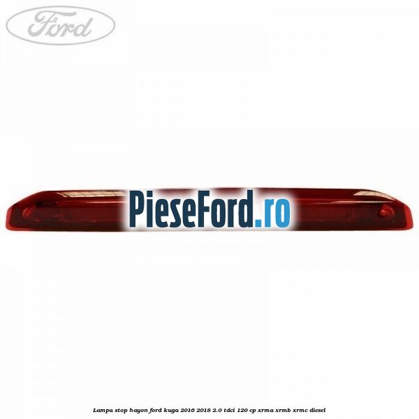 Lampa stop hayon Ford Kuga 2016-2018 2.0 TDCi 120 cp XRMA, XRMB, XRMC diesel