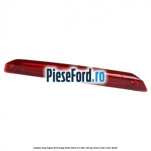 Lampa stop hayon Ford Kuga 2016-2018 2.0 TDCi 120 cp XRMA, XRMB, XRMC diesel