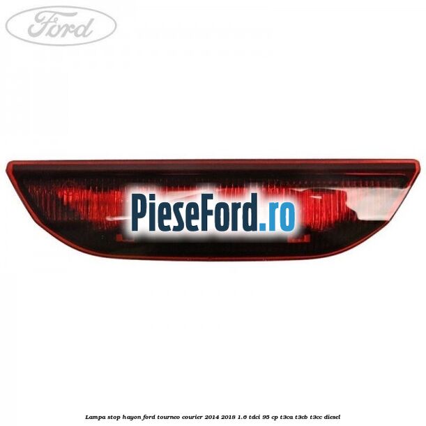 Lampa stop hayon Ford Tourneo Courier 2014-2018 1.6 TDCi 95 cp T3CA, T3CB, T3CC diesel