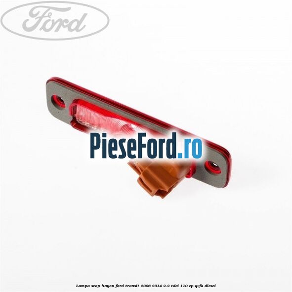 Lampa stop hayon Ford Transit 2006-2014 2.2 TDCi 110 cp Lampa stop hayon Ford Transit 2006-2014 2.2 TDCi 110 cp QVFA diesel