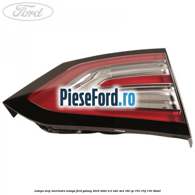 Lampa stop interioara stanga Ford Galaxy 2015-2023 2.0 TDCi 4x4 150 cp T7CI, T7CJ, T7CL diesel