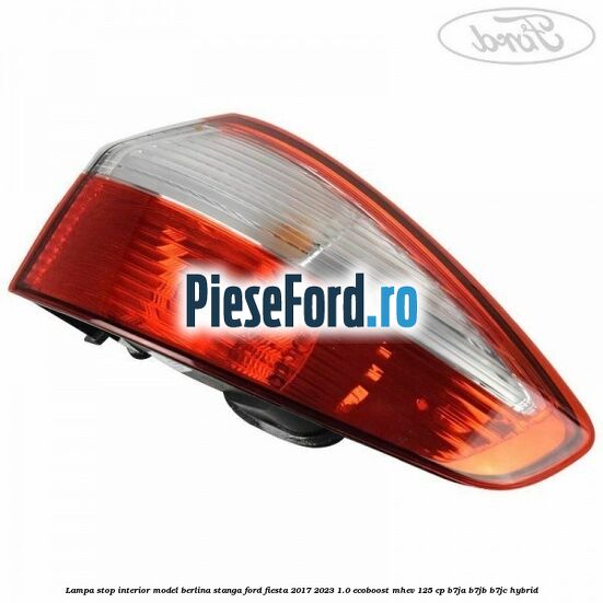 Lampa stop interior model berlina stanga Ford Fiesta 2017-2023 1.0 EcoBoost mHEV 125 cp B7JA, B7JB, B7JC Hybrid