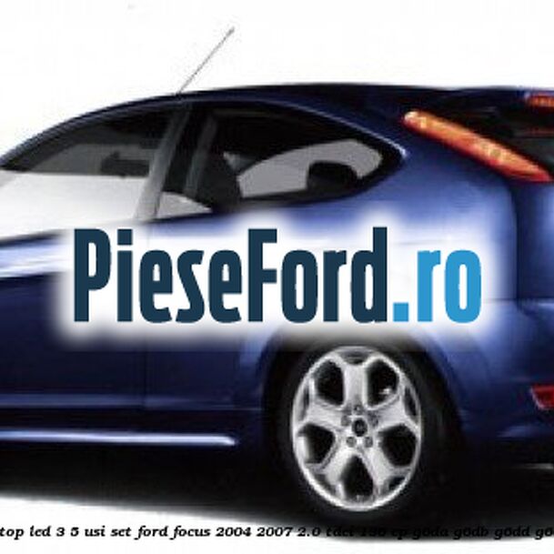 Lampa stop LED 3/5 usi set Ford Focus 2004-2007 2.0 TDCi 136 cp G6DA, G6DB, G6DD, G6DG diesel