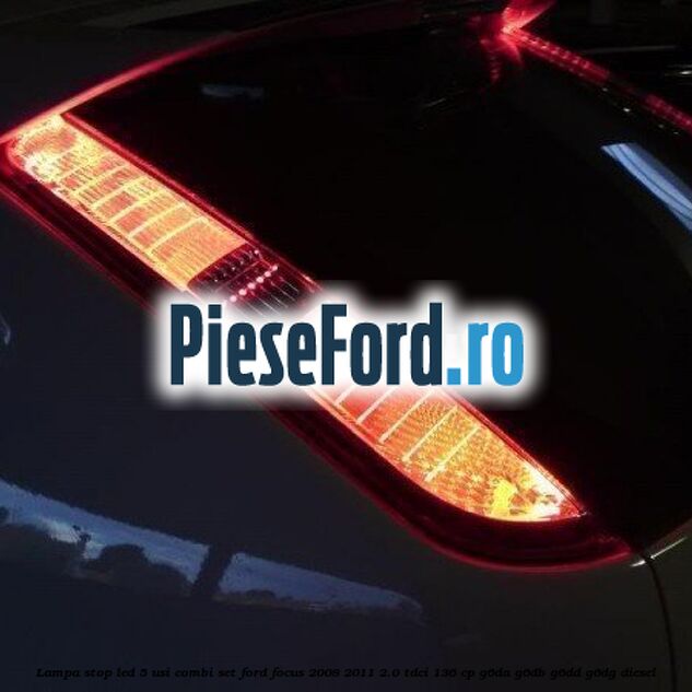 Lampa stop LED 5 usi combi set Ford Focus 2008-2011 2.0 TDCi 136 cp G6DA, G6DB, G6DD, G6DG diesel