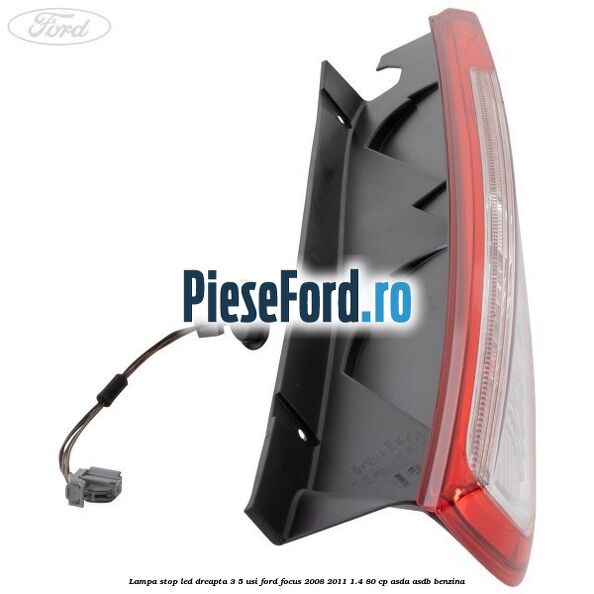 Lampa stop LED dreapta 3/5 usi Ford Focus 2008-2011 1.4 80 cp ASDA, ASDB benzina