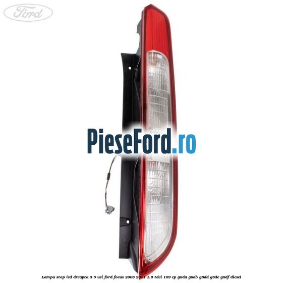 Lampa stop LED dreapta 3/5 usi Ford Focus 2008-2011 1.6 TDCi 109 cp G8DA, G8DB, G8DD, G8DE, G8DF diesel