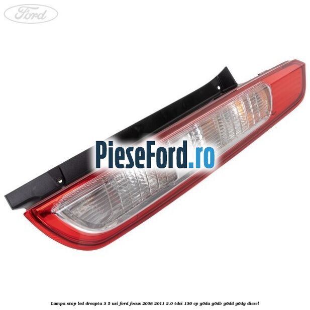 Lampa stop LED dreapta 3/5 usi Ford Focus 2008-2011 2.0 TDCi 136 cp G6DA, G6DB, G6DD, G6DG diesel