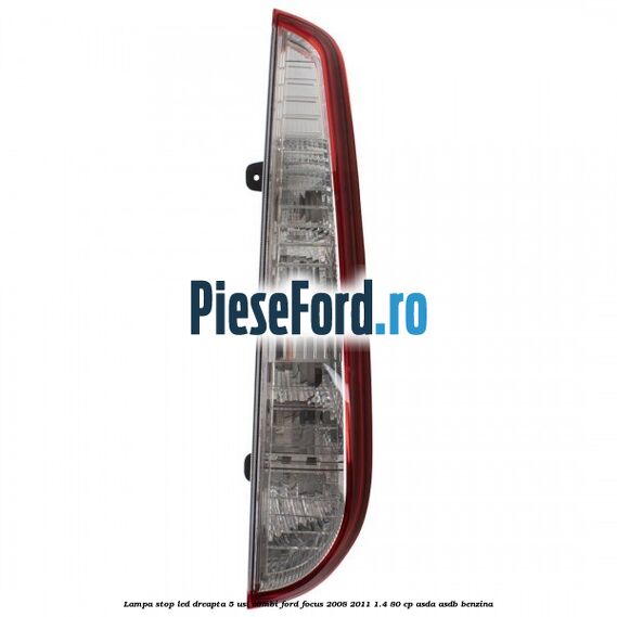 Lampa stop LED dreapta 5 usi combi Ford Focus 2008-2011 1.4 80 cp ASDA, ASDB benzina