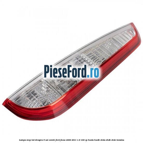 Lampa stop LED dreapta 5 usi combi Ford Focus 2008-2011 1.6 100 cp Lampa stop LED dreapta 5 usi combi Ford Focus 2008-2011 1.6 100 cp HWDA, HWDB, SHDA, SHDB, SHDC benzina