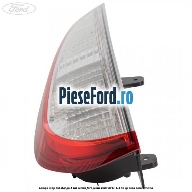 Lampa stop LED stanga 5 usi combi Ford Focus 2008-2011 1.4 80 cp ASDA, ASDB benzina