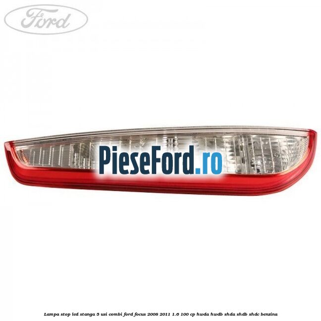 Lampa stop LED stanga 5 usi combi Ford Focus 2008-2011 1.6 100 cp Lampa stop LED stanga 5 usi combi Ford Focus 2008-2011 1.6 100 cp HWDA, HWDB, SHDA, SHDB, SHDC benzina