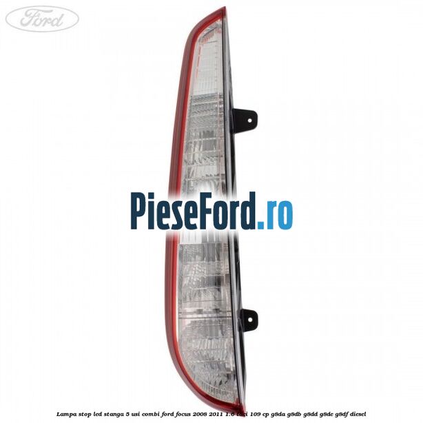 Lampa stop LED stanga 5 usi combi Ford Focus 2008-2011 1.6 TDCi 109 cp G8DA, G8DB, G8DD, G8DE, G8DF diesel