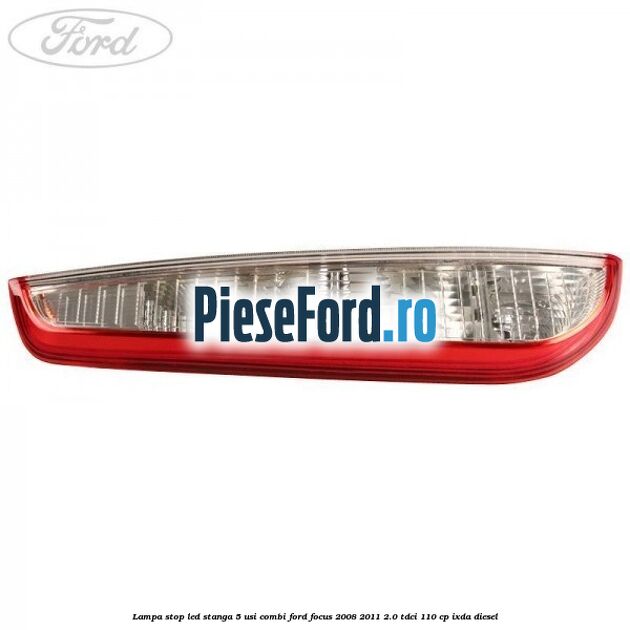 Lampa stop LED stanga 5 usi combi Ford Focus 2008-2011 2.0 TDCi 110 cp Lampa stop LED stanga 5 usi combi Ford Focus 2008-2011 2.0 TDCi 110 cp IXDA diesel