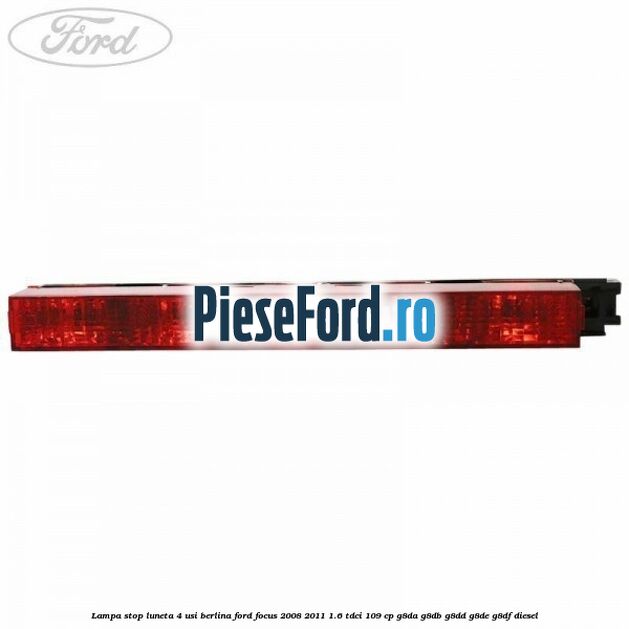 Lampa stop luneta 4 usi berlina Ford Focus 2008-2011 1.6 TDCi 109 cp G8DA, G8DB, G8DD, G8DE, G8DF diesel