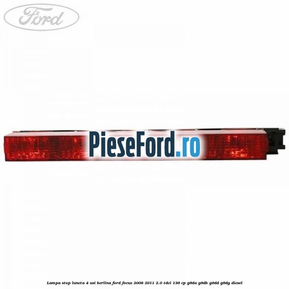 Lampa stop luneta 4 usi berlina Ford Focus 2008-2011 2.0 TDCi 136 cp G6DA, G6DB, G6DD, G6DG diesel