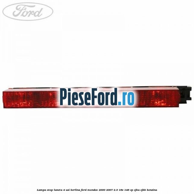 Lampa stop luneta 4 usi berlina Ford Mondeo 2000-2007 2.0 16V 146 cp CJBA, CJBB benzina