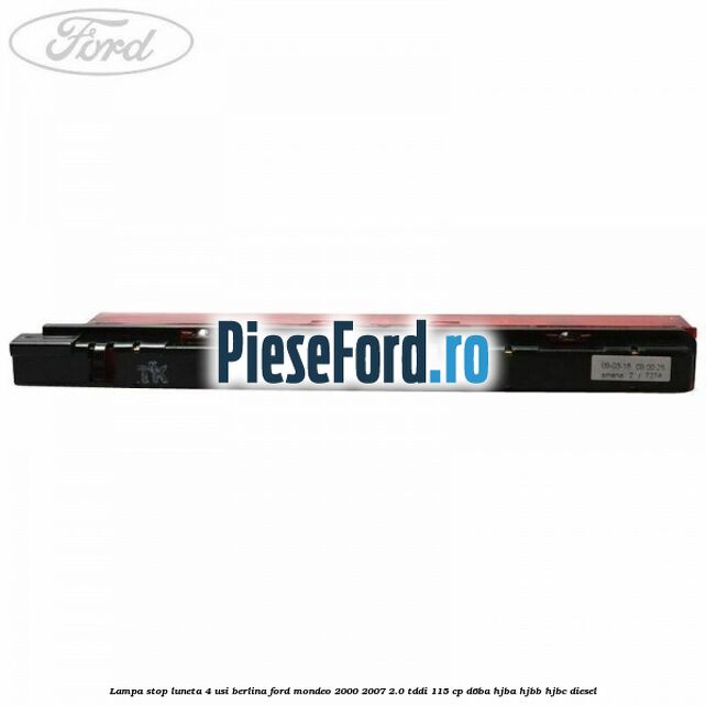 Lampa stop luneta 4 usi berlina Ford Mondeo 2000-2007 2.0 TDDI 115 cp D6BA, HJBA, HJBB, HJBC diesel