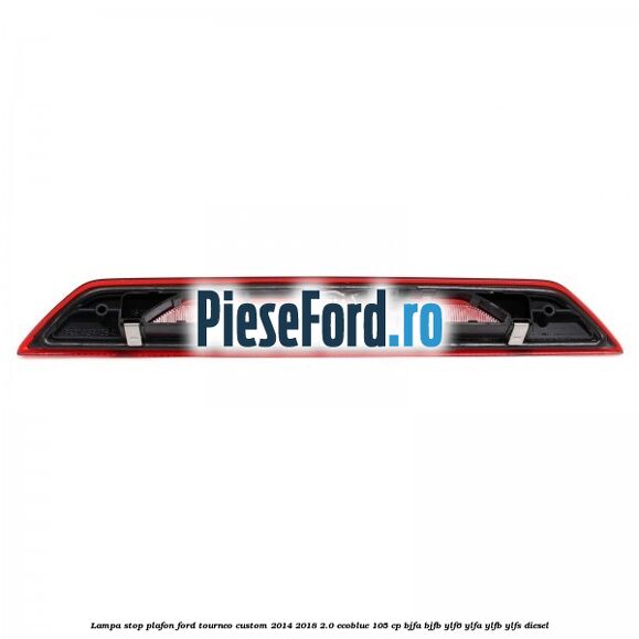 Lampa stop plafon Ford Tourneo Custom 2014-2018 2.0 EcoBlue 105 cp Lampa stop plafon Ford Tourneo Custom 2014-2018 2.0 EcoBlue 105 cp BJFA, BJFB, YLF6, YLFA, YLFB, YLFS diesel