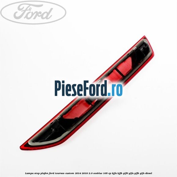 Lampa stop plafon Ford Tourneo Custom 2014-2018 2.0 EcoBlue 105 cp Lampa stop plafon Ford Tourneo Custom 2014-2018 2.0 EcoBlue 105 cp BJFA, BJFB, YLF6, YLFA, YLFB, YLFS diesel