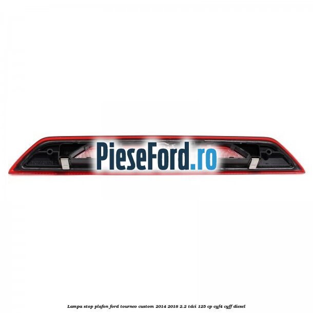 Lampa stop plafon Ford Tourneo Custom 2014-2018 2.2 TDCi 125 cp CYF4, CYFF diesel