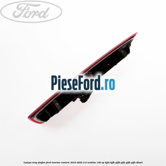 Lampa stop plafon Ford Tourneo Custom 2019-2023 2.0 EcoBlue 105 cp BJFA, BJFB, YLF6, YLFA, YLFB, YLFS diesel