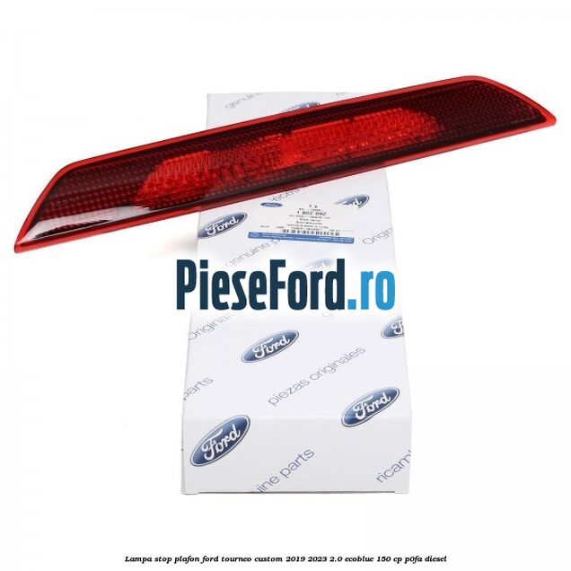 Lampa stop plafon Ford Tourneo Custom 2019-2023 2.0 EcoBlue 150 cp P0FA diesel