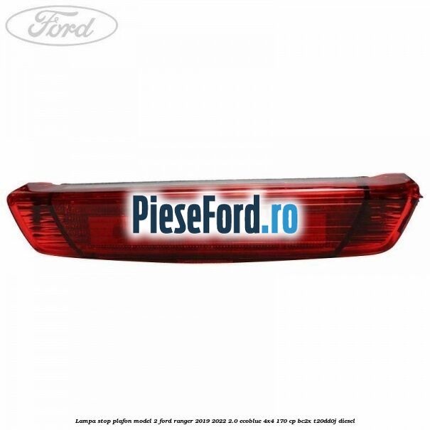 Lampa stop plafon model 2 Ford Ranger 2019-2022 2.0 EcoBlue 4x4 170 cp BC2X, T20DD0J diesel