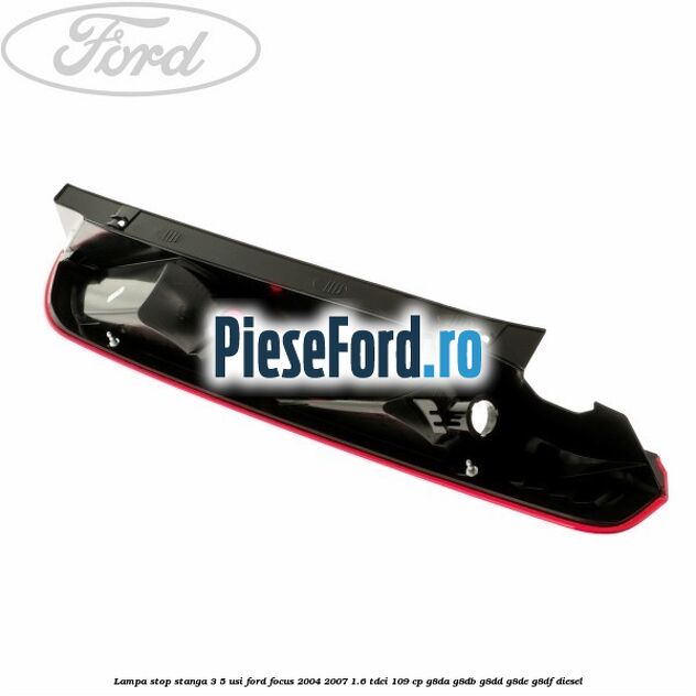 Lampa stop stanga 3/5 usi Ford Focus 2004-2007 1.6 TDCi 109 cp G8DA, G8DB, G8DD, G8DE, G8DF diesel