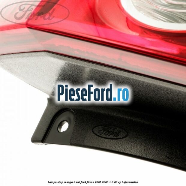 Lampa stop stanga 3 usi Ford Fiesta 2005-2008 1.3 60 cp BAJA benzina