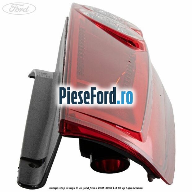 Lampa stop stanga 3 usi Ford Fiesta 2005-2008 1.3 60 cp BAJA benzina