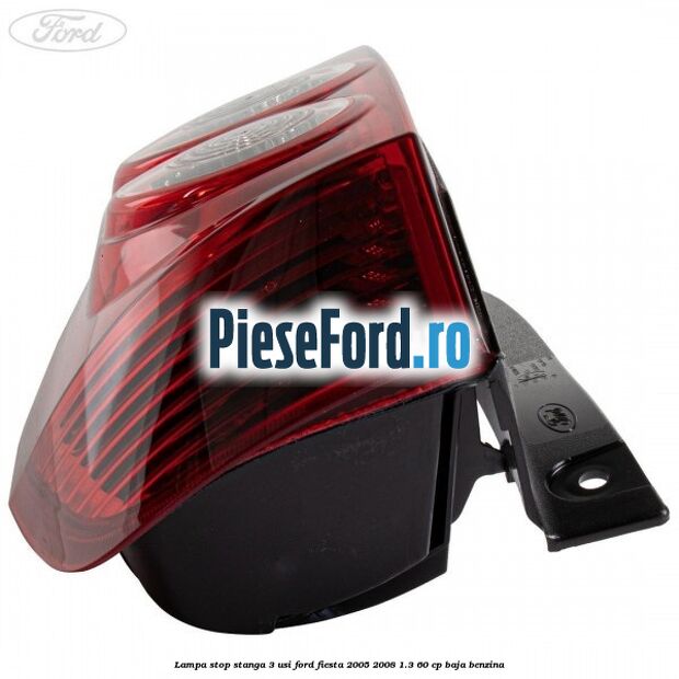 Lampa stop stanga 3 usi Ford Fiesta 2005-2008 1.3 60 cp BAJA benzina