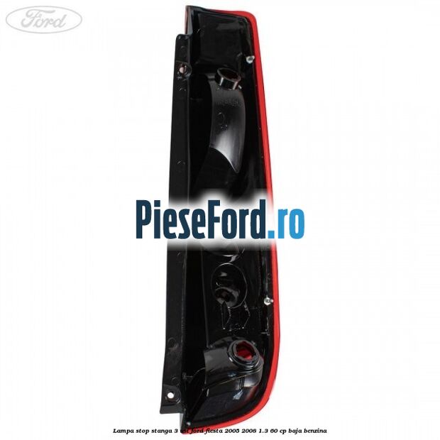 Lampa stop stanga 3 usi Ford Fiesta 2005-2008 1.3 60 cp BAJA benzina