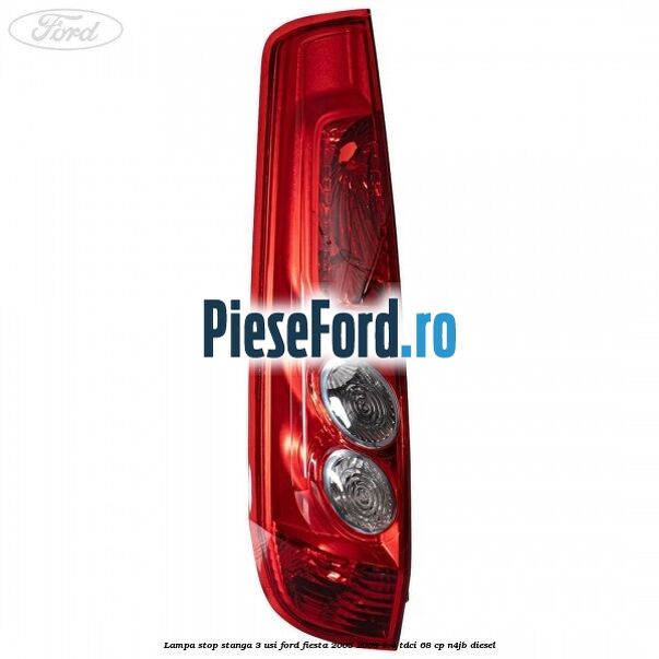 Lampa stop stanga 3 usi Ford Fiesta 2005-2008 1.4 TDCi 68 cp N4JB diesel