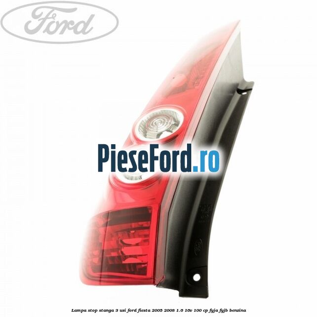 Lampa stop stanga 3 usi Ford Fiesta 2005-2008 1.6 16V 100 cp FYJA, FYJB benzina
