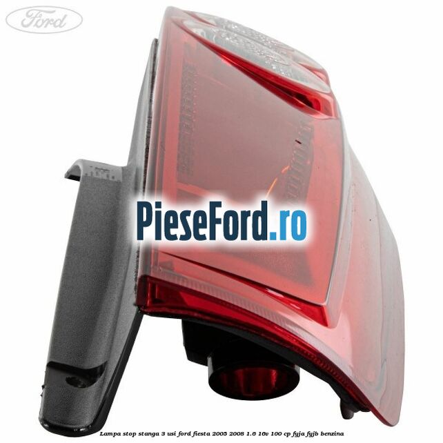 Lampa stop stanga 3 usi Ford Fiesta 2005-2008 1.6 16V 100 cp FYJA, FYJB benzina