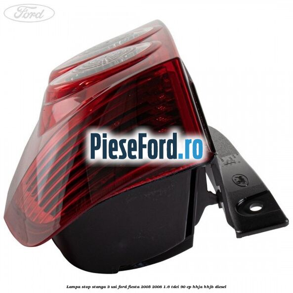 Lampa stop stanga 3 usi Ford Fiesta 2005-2008 1.6 TDCi 90 cp HHJA, HHJB diesel