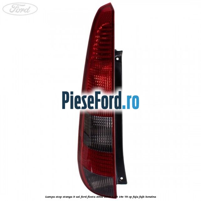 Lampa stop stanga 5 usi Ford Fiesta 2002-2005 1.25 16V 75 cp Lampa stop stanga 5 usi Ford Fiesta 2002-2005 1.25 16V 75 cp FUJA, FUJB benzina